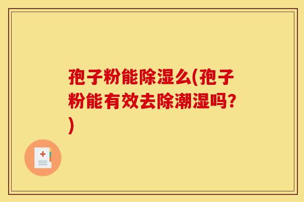 孢子粉能除湿么(孢子粉能有效去除潮湿吗？)
