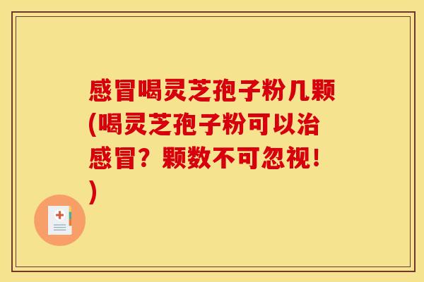 感冒喝灵芝孢子粉几颗(喝灵芝孢子粉可以治感冒？颗数不可忽视！)