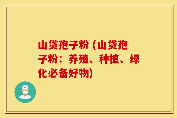 山贷孢子粉 (山贷孢子粉：养殖、种植、绿化必备好物)