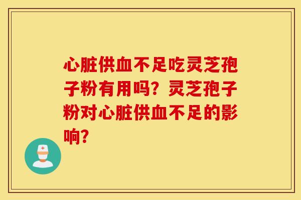 心脏供血不足吃灵芝孢子粉有用吗？灵芝孢子粉对心脏供血不足的影响？