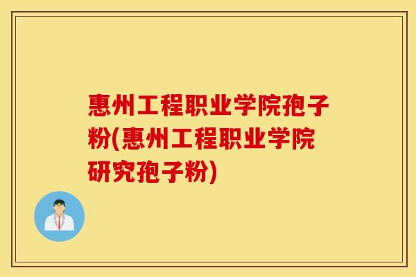 惠州工程职业学院孢子粉(惠州工程职业学院研究孢子粉)