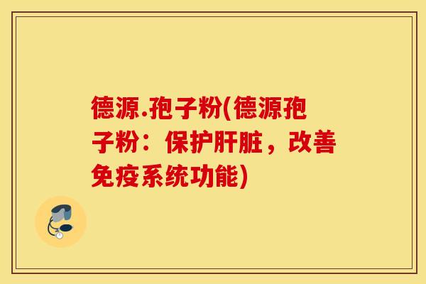 德源.孢子粉(德源孢子粉：保护肝脏，改善免疫系统功能)