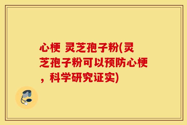 心梗 灵芝孢子粉(灵芝孢子粉可以预防心梗，科学研究证实)