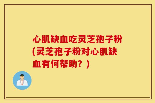 心肌缺血吃灵芝孢子粉(灵芝孢子粉对心肌缺血有何帮助？)