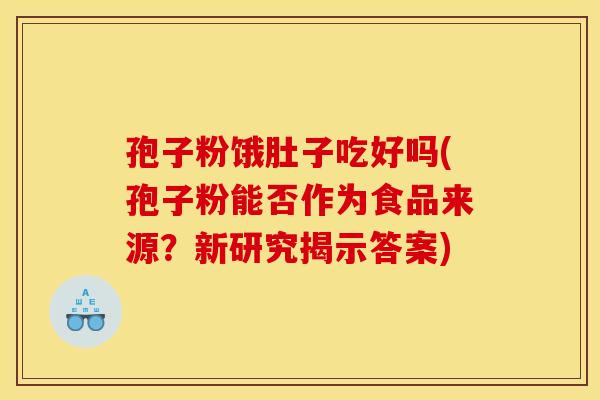 孢子粉饿肚子吃好吗(孢子粉能否作为食品来源？新研究揭示答案)