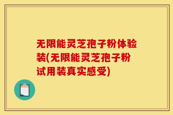 无限能灵芝孢子粉体验装(无限能灵芝孢子粉试用装真实感受)