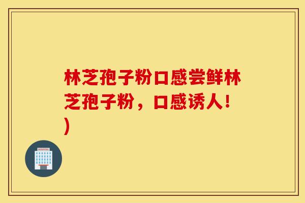 林芝孢子粉口感尝鲜林芝孢子粉，口感诱人！)