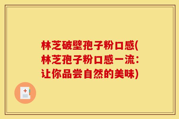 林芝破壁孢子粉口感(林芝孢子粉口感一流：让你品尝自然的美味)