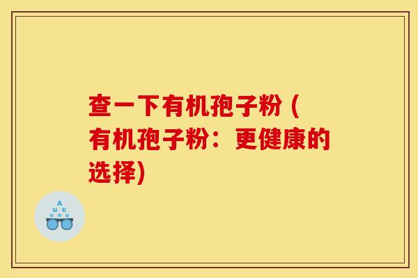 查一下有机孢子粉 (有机孢子粉：更健康的选择)