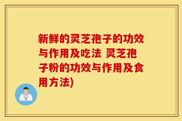 新鲜的灵芝孢子的功效与作用及吃法 灵芝孢子粉的功效与作用及食用方法)