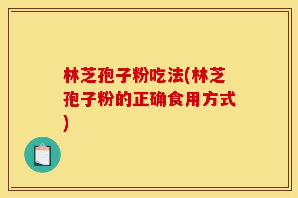 林芝孢子粉吃法(林芝孢子粉的正确食用方式)