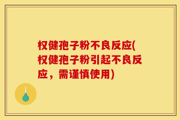 权健孢子粉不良反应(权健孢子粉引起不良反应，需谨慎使用)