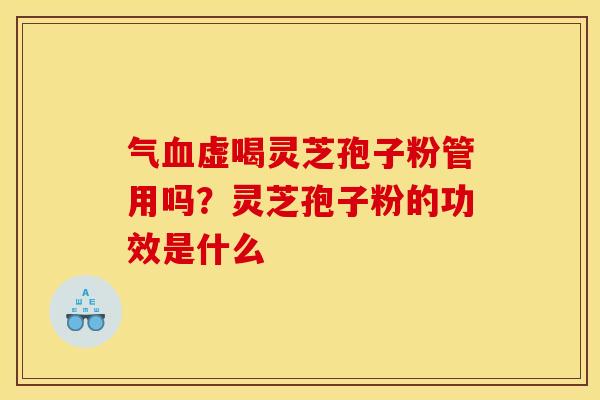 气血虚喝灵芝孢子粉管用吗？灵芝孢子粉的功效是什么