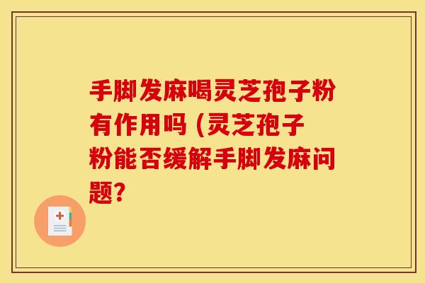 手脚发麻喝灵芝孢子粉有作用吗 (灵芝孢子粉能否缓解手脚发麻问题？