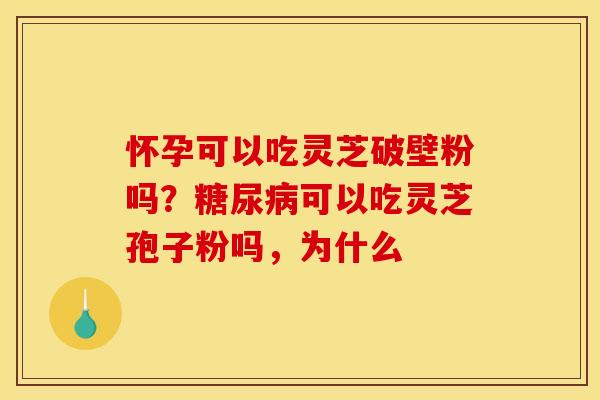怀孕可以吃灵芝破壁粉吗？糖尿病可以吃灵芝孢子粉吗，为什么