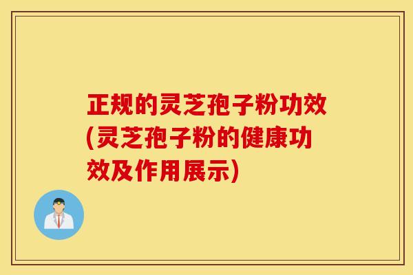 正规的灵芝孢子粉功效(灵芝孢子粉的健康功效及作用展示)