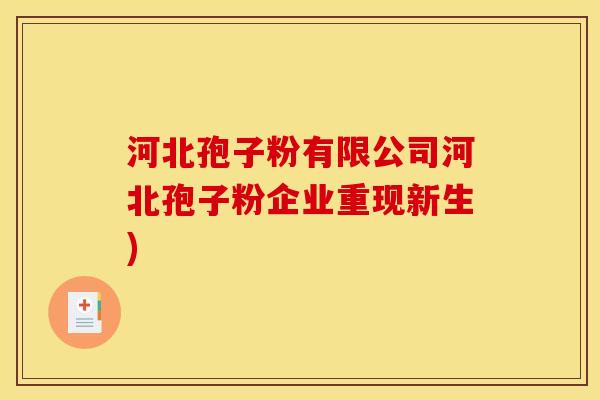 河北孢子粉有限公司河北孢子粉企业重现新生)