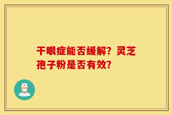 干眼症能否缓解？灵芝孢子粉是否有效？