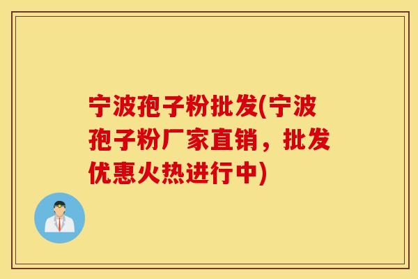 宁波孢子粉批发(宁波孢子粉厂家直销，批发优惠火热进行中)