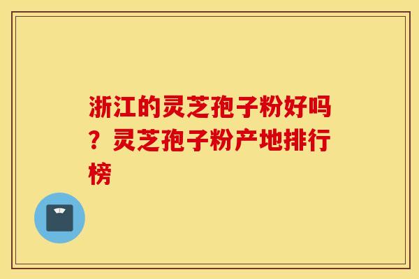 浙江的灵芝孢子粉好吗？灵芝孢子粉产地排行榜