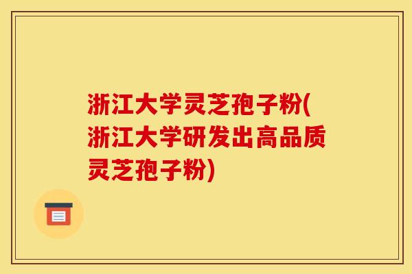 浙江大学灵芝孢子粉(浙江大学研发出高品质灵芝孢子粉)
