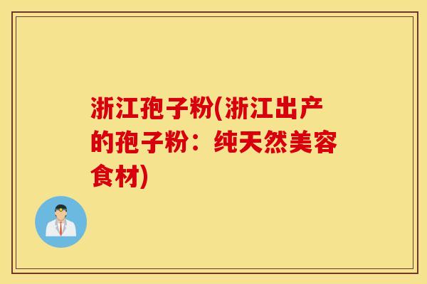 浙江孢子粉(浙江出产的孢子粉：纯天然美容食材)