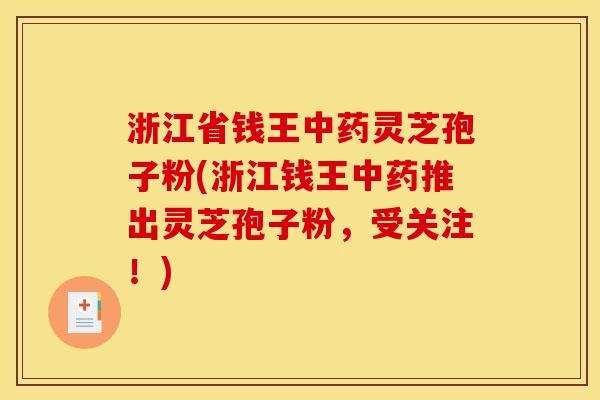 浙江省钱王中药灵芝孢子粉(浙江钱王中药推出灵芝孢子粉，受关注！)
