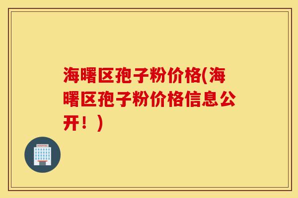 海曙区孢子粉价格(海曙区孢子粉价格信息公开！)
