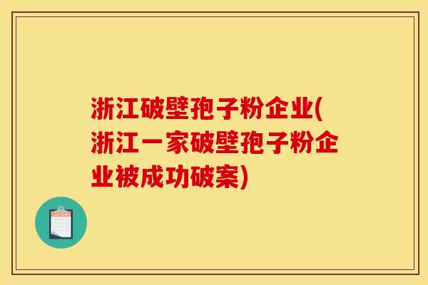 浙江破壁孢子粉企业(浙江一家破壁孢子粉企业被成功破案)