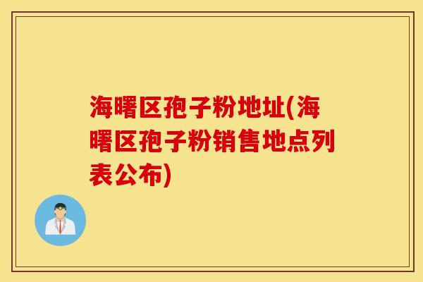 海曙区孢子粉地址(海曙区孢子粉销售地点列表公布)