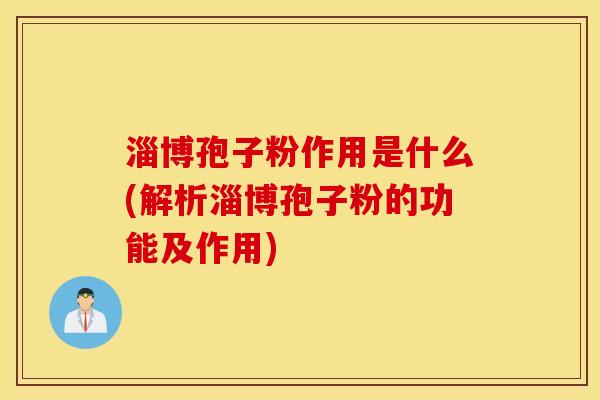 淄博孢子粉作用是什么(解析淄博孢子粉的功能及作用)