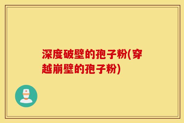 深度破壁的孢子粉(穿越崩壁的孢子粉)