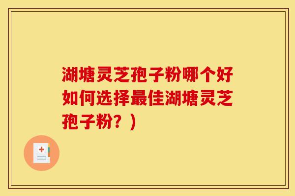 湖塘灵芝孢子粉哪个好如何选择最佳湖塘灵芝孢子粉？)