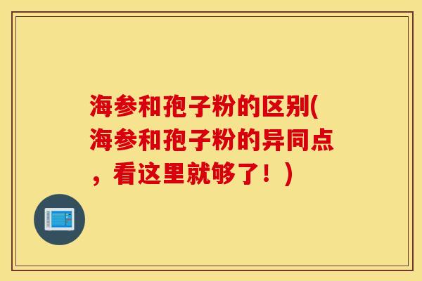 海参和孢子粉的区别(海参和孢子粉的异同点，看这里就够了！)