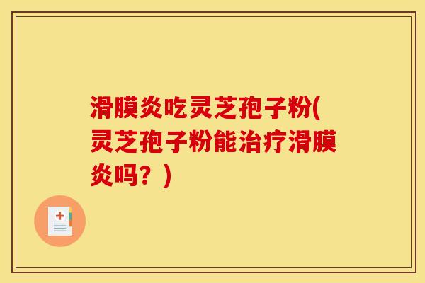 滑膜炎吃灵芝孢子粉(灵芝孢子粉能治疗滑膜炎吗？)