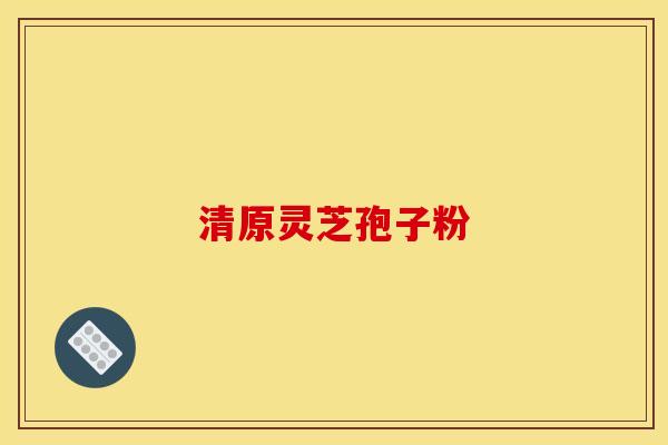 清原灵芝孢子粉