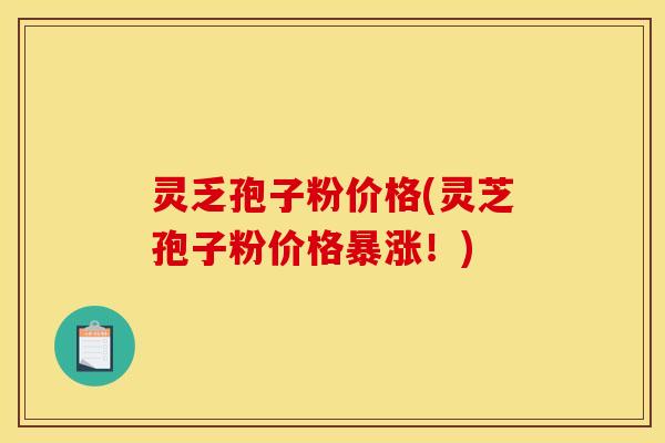 灵乏孢子粉价格(灵芝孢子粉价格暴涨！)