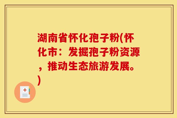 湖南省怀化孢子粉(怀化市：发掘孢子粉资源，推动生态旅游发展。)