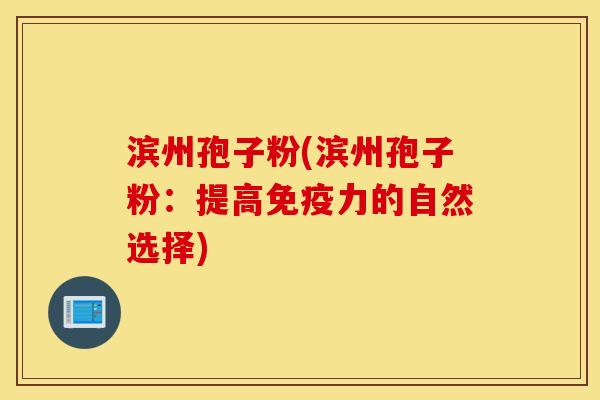 滨州孢子粉(滨州孢子粉：提高免疫力的自然选择)