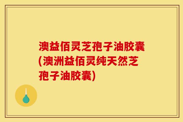 澳益佰灵芝孢子油胶囊(澳洲益佰灵纯天然芝孢子油胶囊)