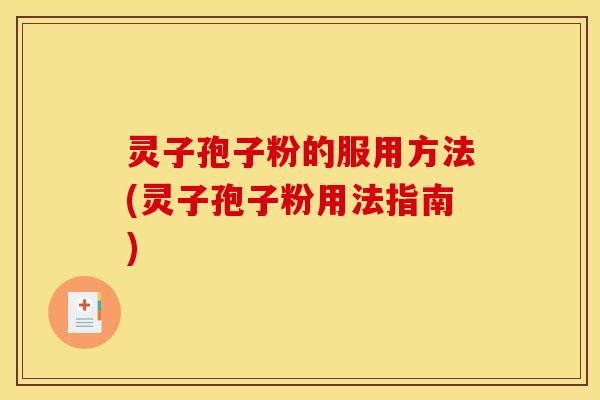 灵子孢子粉的服用方法(灵子孢子粉用法指南)
