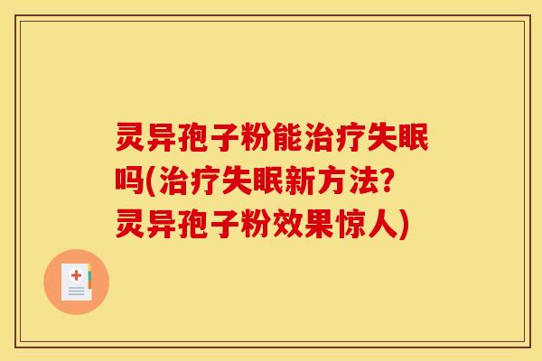 灵异孢子粉能治疗失眠吗(治疗失眠新方法？灵异孢子粉效果惊人)