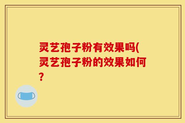 灵艺孢子粉有效果吗(灵艺孢子粉的效果如何？