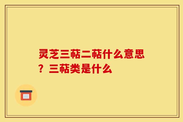 灵芝三萜二萜什么意思？三萜类是什么