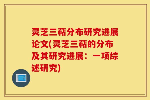 灵芝三萜分布研究进展论文(灵芝三萜的分布及其研究进展：一项综述研究)