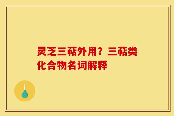 灵芝三萜外用？三萜类化合物名词解释