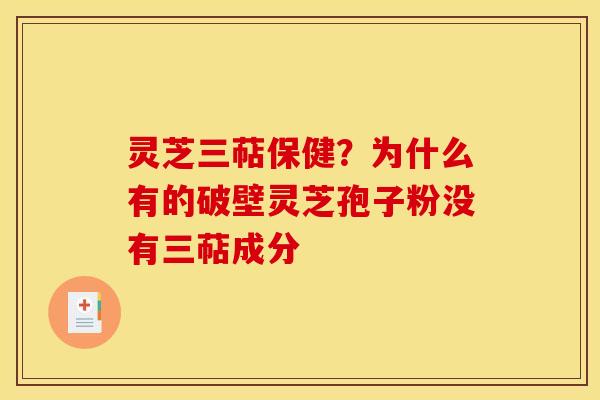 灵芝三萜保健？为什么有的破壁灵芝孢子粉没有三萜成分