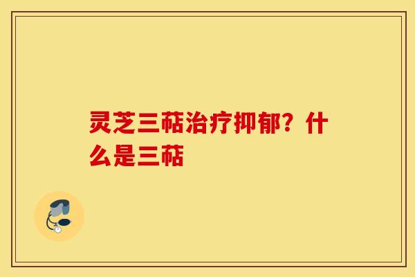 灵芝三萜治疗抑郁？什么是三萜