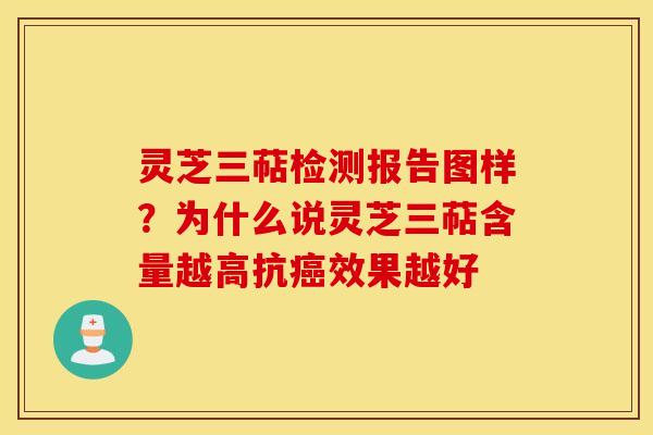 灵芝三萜检测报告图样？为什么说灵芝三萜含量越高抗癌效果越好