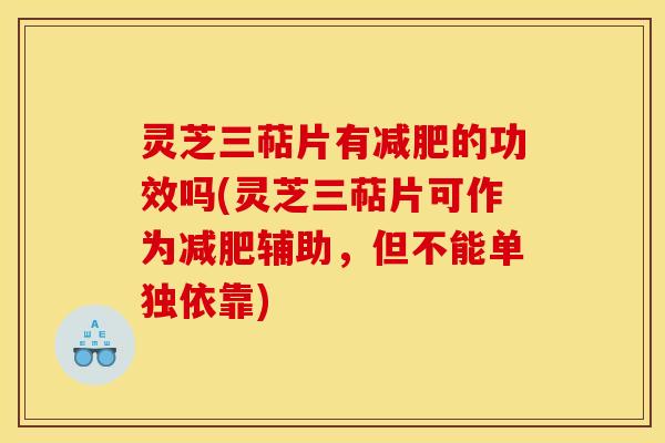 灵芝三萜片有减肥的功效吗(灵芝三萜片可作为减肥辅助，但不能单独依靠)
